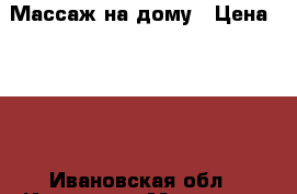 Массаж на дому › Цена ­ 600 - Ивановская обл., Иваново г. Медицина, красота и здоровье » Медицинские услуги   